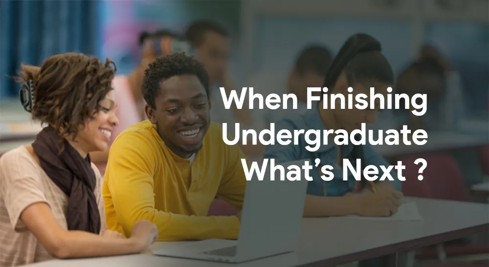 When Finishing Undergraduate What’s Next